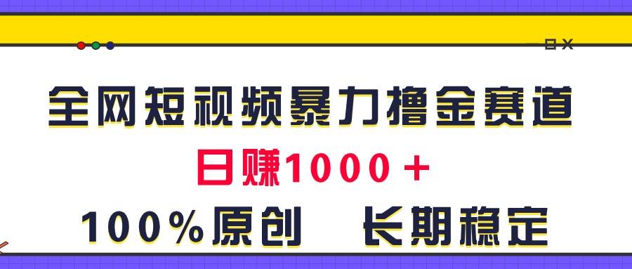 全網短視頻暴力擼金賽道，日入1000＋！原創玩法，長期穩定