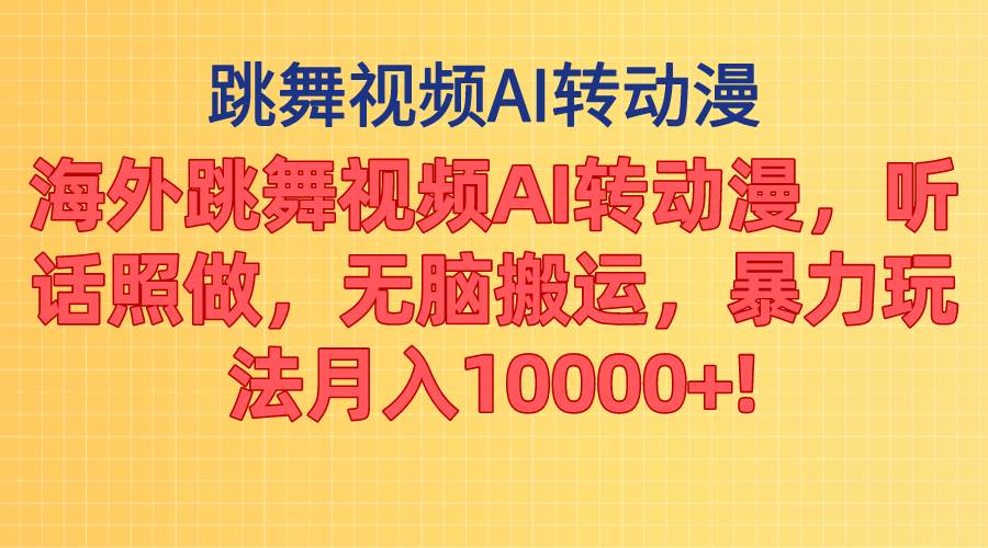 海外跳舞視頻AI轉動漫，聽話照做，無腦搬運，暴力玩法 月入10000+