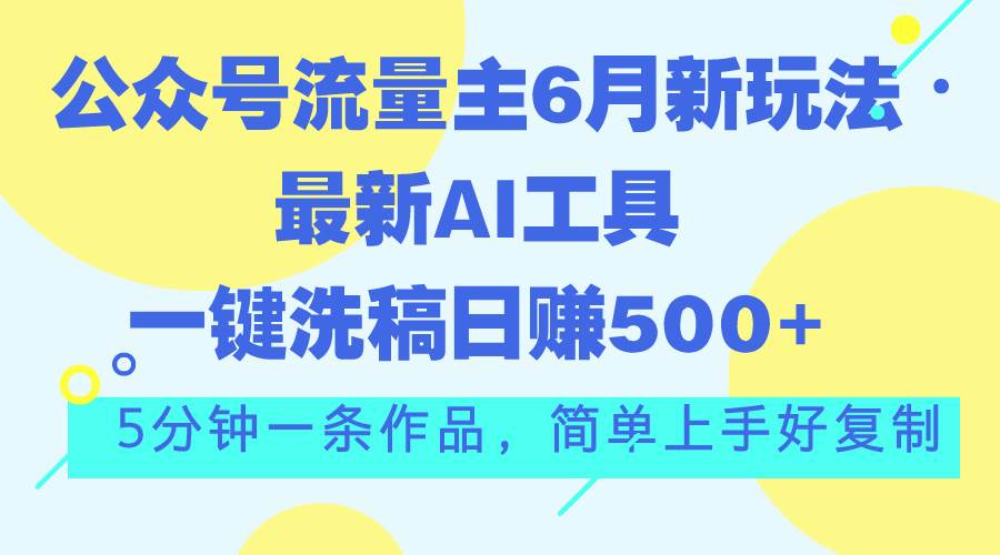 公眾號流量主6月新玩法，最新AI工具一鍵洗稿單號日賺500+，5分鐘一條作...