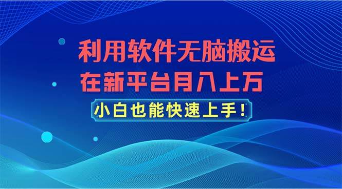 利用軟件無腦搬運(yùn)，在新平臺月入上萬，小白也能快速上手