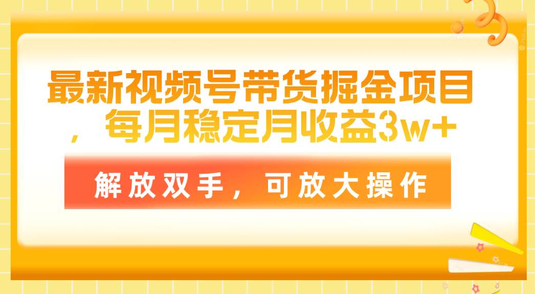 最新視頻號帶貨掘金項目，每月穩定月收益3w+，解放雙手，可放大操作