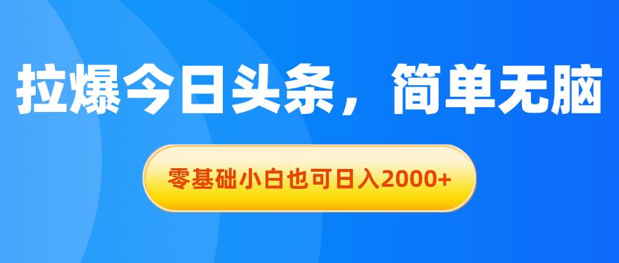 拉爆今日頭條，簡單無腦，零基礎小白也可日入2000+