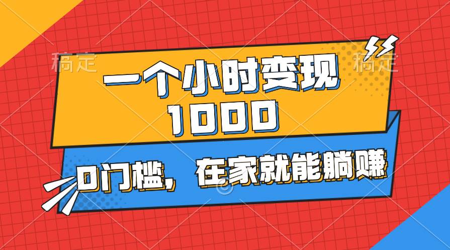 一個小時就能變現1000+，0門檻，在家一部手機就能躺賺