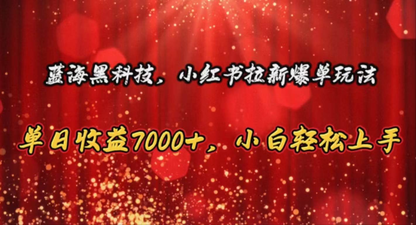 藍海黑科技，小紅書拉新爆單玩法，單日收益7000+，小白輕松上手