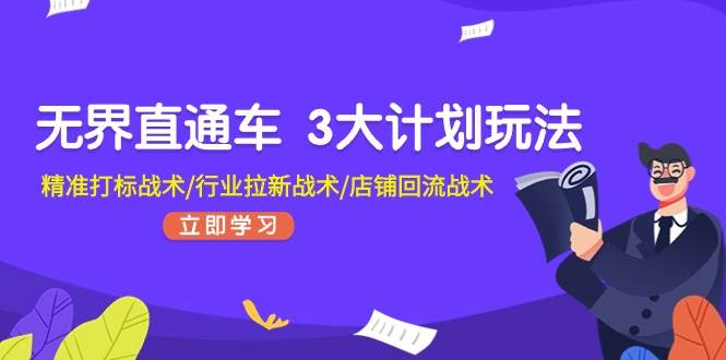 無界直通車 3大計劃玩法，精準(zhǔn)打標(biāo)戰(zhàn)術(shù)/行業(yè)拉新戰(zhàn)術(shù)/店鋪回流戰(zhàn)術(shù)