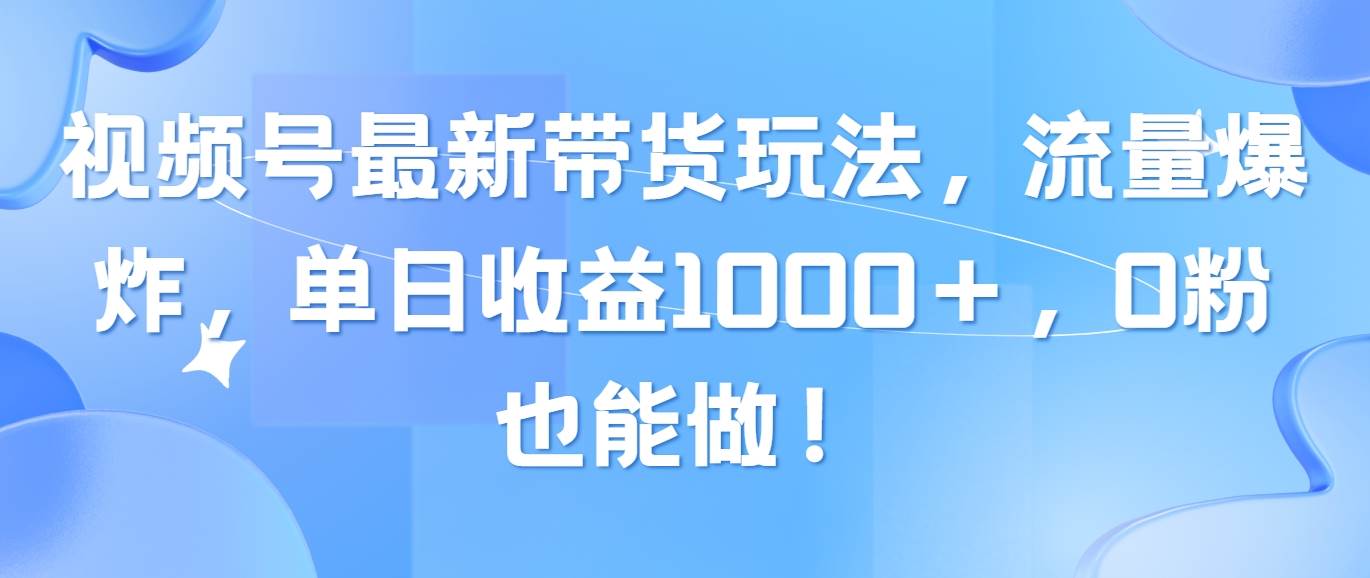 視頻號最新帶貨玩法，流量爆炸，單日收益1000＋，0粉也能做！