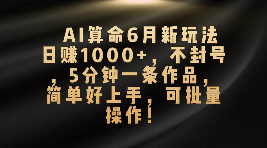 AI算命6月新玩法，日賺1000+，不封號，5分鐘一條作品，簡單好上手，可...