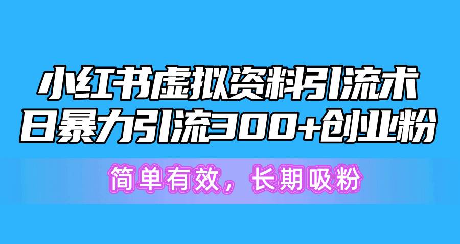 小紅書虛擬資料引流術，日暴力引流300+創業粉，簡單有效，長期吸粉