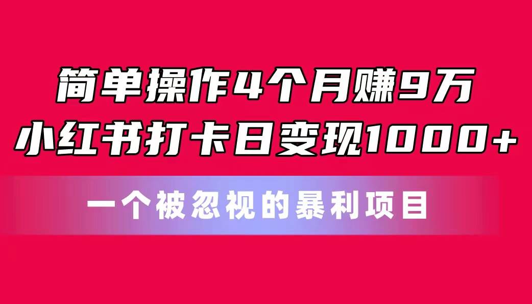 簡(jiǎn)單操作4個(gè)月賺9萬(wàn)！小紅書(shū)打卡日變現(xiàn)1000+！一個(gè)被忽視的暴力項(xiàng)目