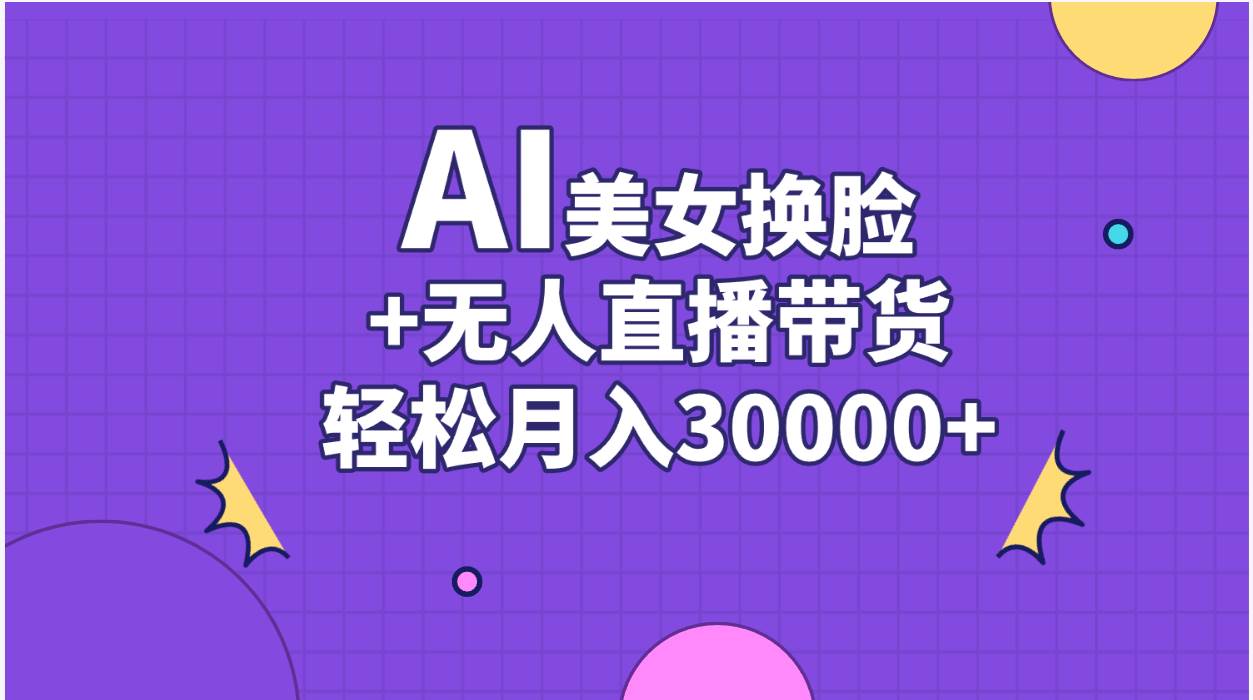 AI美女換臉視頻結合無人直播帶貨，隨便月入30000+