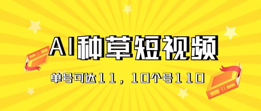 AI種草單賬號日收益11元（抖音，快手，視頻號），10個就是110元