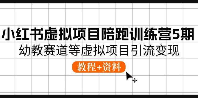 小紅書虛擬項目陪跑訓(xùn)練營5期，幼教賽道等虛擬項目引流變現(xiàn) (教程+資料)