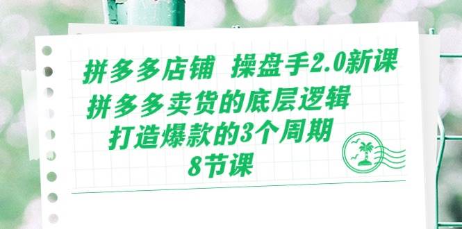 拼多多店鋪 操盤手2.0新課，拼多多賣貨的底層邏輯，打造爆款的3個周期-8節(jié)