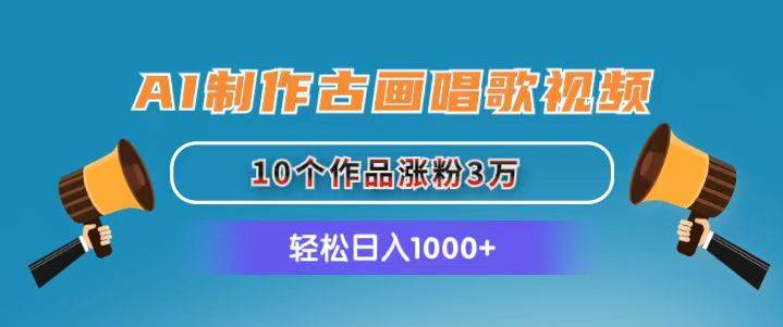 AI制作古畫唱歌視頻，10個作品漲粉3萬，日入1000+