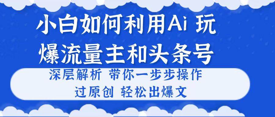 小白如何利用Ai，完爆流量主和頭條號(hào) 深層解析，一步步操作，過(guò)原創(chuàng)出爆文