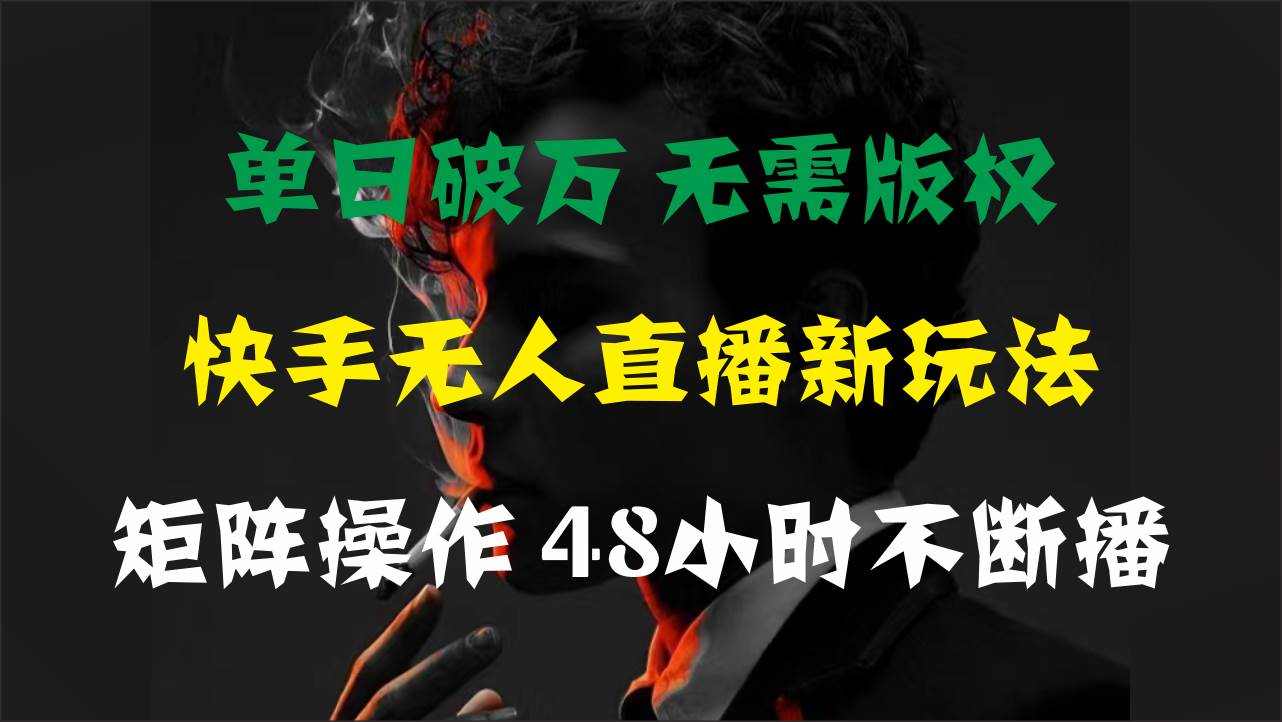 單日破萬，快手無人直播新玩法，無需版權，支持矩陣操作，48小時不斷播