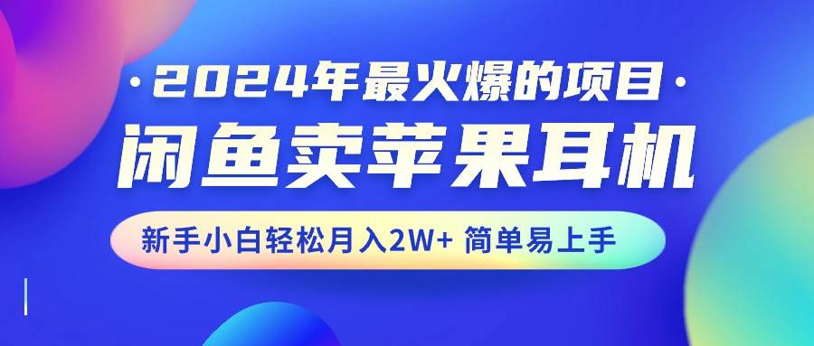 2024年最火爆的項目，閑魚賣蘋果耳機，新手小白輕松月入2W+簡單易上手