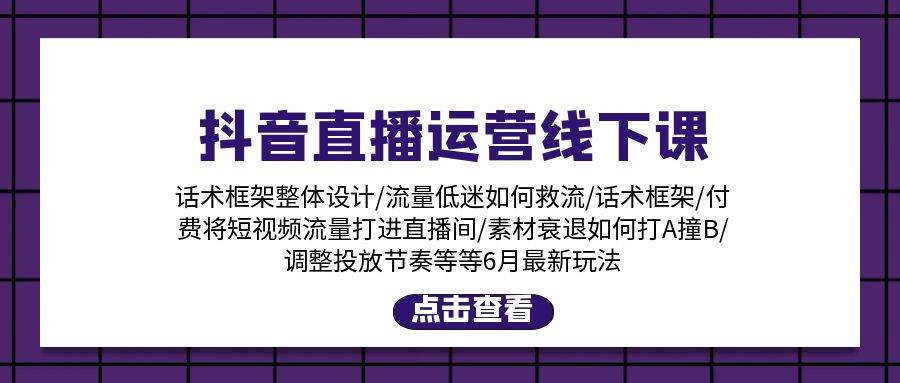 抖音直播運營線下課：話術框架/付費流量直播間/素材A撞B/等6月新玩法