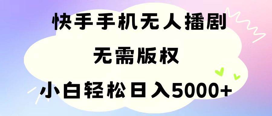 手機快手無人播劇，無需硬改，輕松解決版權問題，小白輕松日入5000+