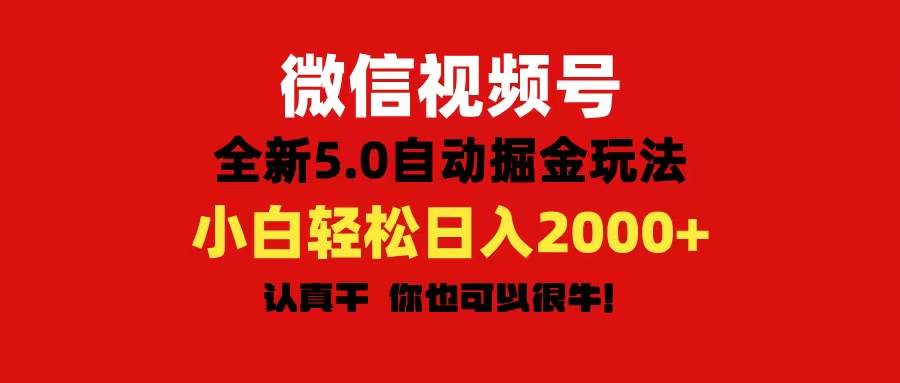 微信視頻號變現，5.0全新自動掘金玩法，日入利潤2000+有手就行