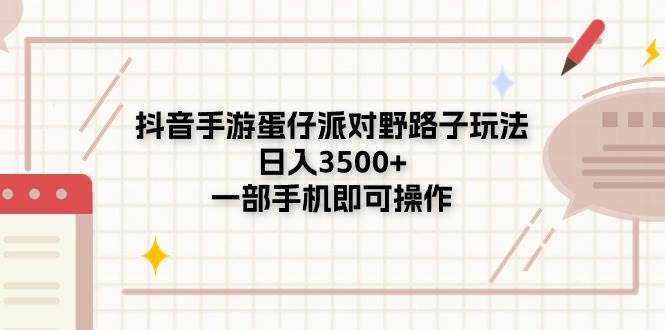 抖音手游蛋仔派對野路子玩法，日入3500+，一部手機即可操作