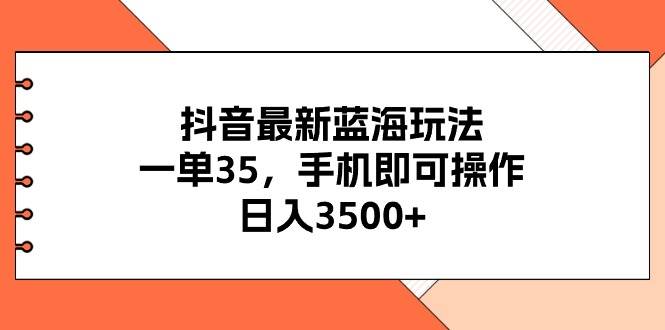 抖音最新藍海玩法，一單35，手機即可操作，日入3500+，不了解一下真是...