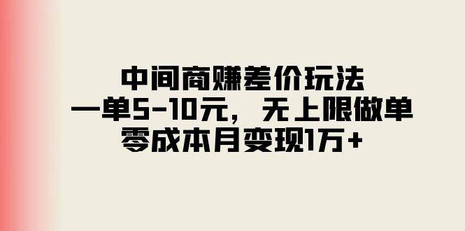 中間商賺差價玩法，一單5-10元，無上限做單，零成本月變現1萬+