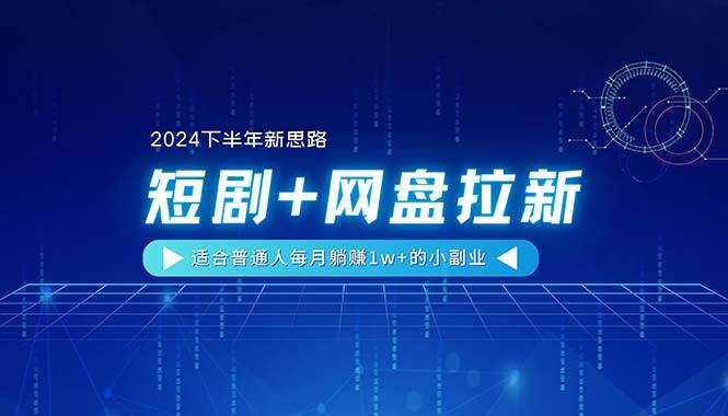 【2024下半年新思路】短劇+網盤拉新，適合普通人每月躺賺1w+的小副業