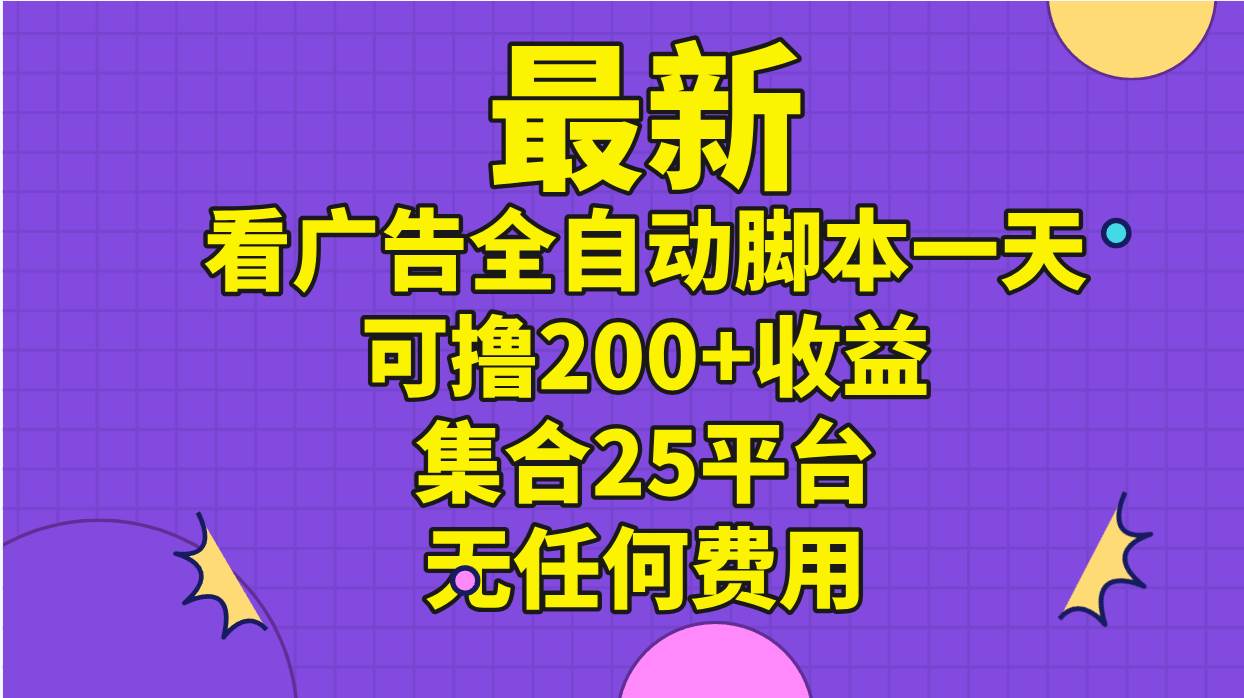 最新看廣告全自動腳本一天可擼200+收益 。集合25平臺 ，無任何費用