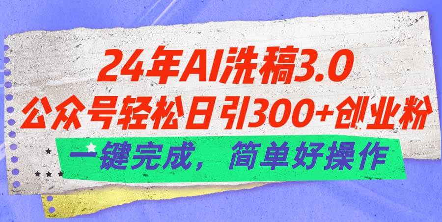 24年Ai洗稿3.0，公眾號輕松日引300+創業粉，一鍵完成，簡單好操作