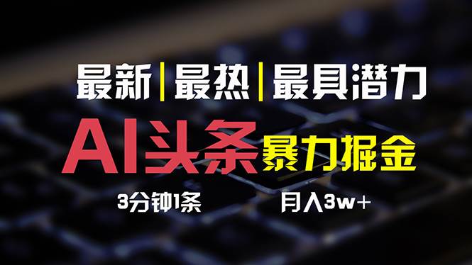 AI頭條3天必起號，簡單無需經驗 3分鐘1條 一鍵多渠道發布 復制粘貼月入3W+