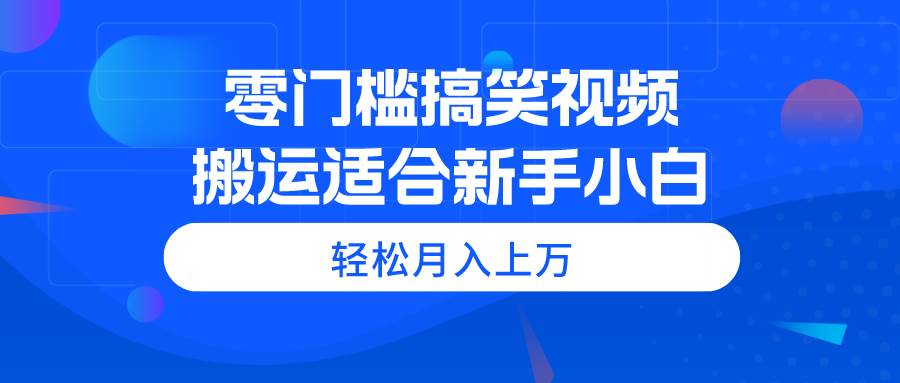 零門檻搞笑視頻搬運，輕松月入上萬，適合新手小白