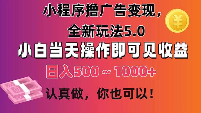 小程序擼廣告變現(xiàn)，全新玩法5.0，小白當(dāng)天操作即可上手，日收益 500~1000+