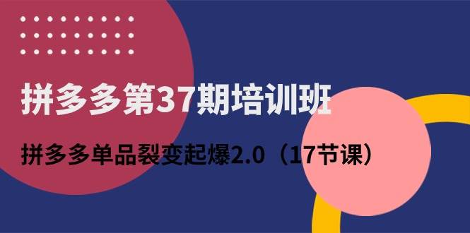 拼多多第37期培訓班：拼多多單品裂變起爆2.0（17節課）