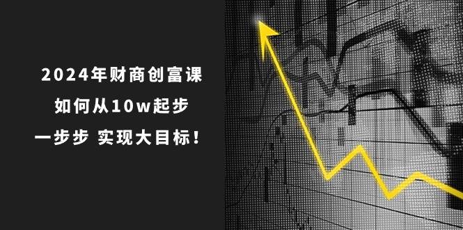 2024年 財商-創富課：如何從10w起步，一步步 實現大目標！