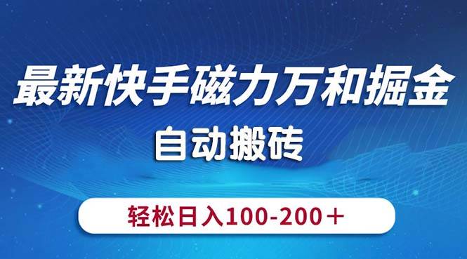 最新快手磁力萬和掘金，自動搬磚，輕松日入100-200，操作簡單