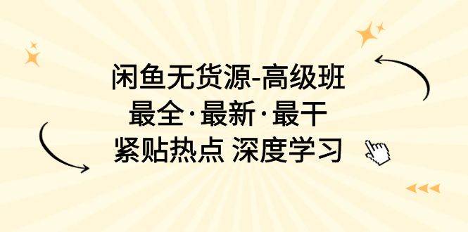 閑魚無(wú)貨源-高級(jí)班，最全·最新·最干，緊貼熱點(diǎn) 深度學(xué)習(xí)（17節(jié)課）