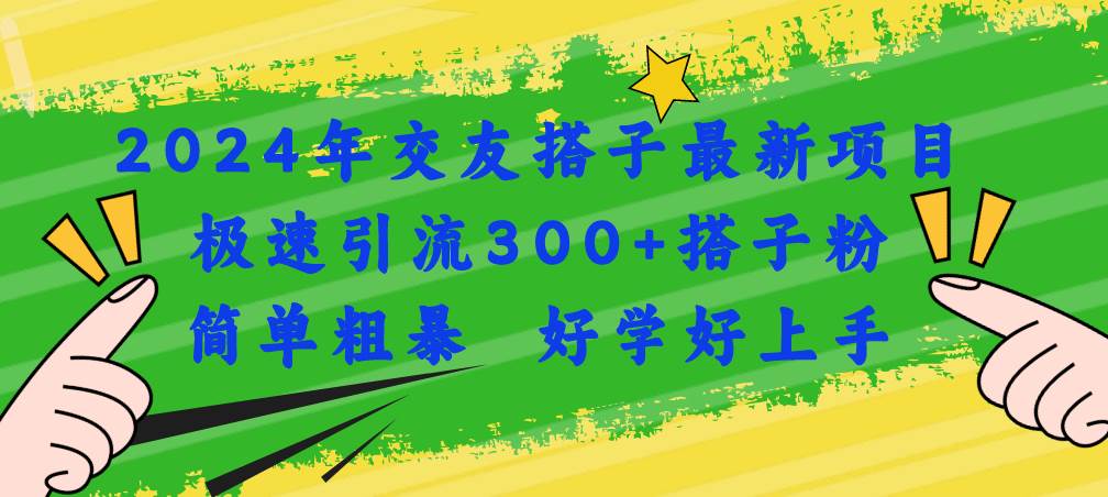 2024年交友搭子最新項目，極速引流300+搭子粉，簡單粗暴，好學好上手