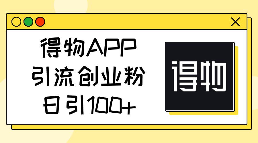 得物APP引流創業粉，日引100+