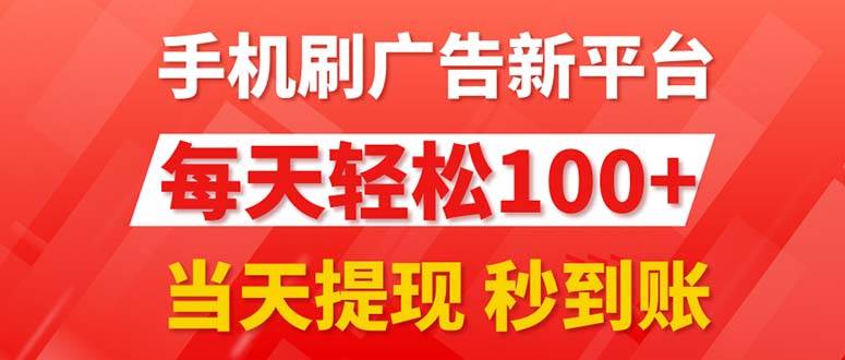 手機(jī)刷廣告新平臺(tái)3.0，每天輕松100+，當(dāng)天提現(xiàn) 秒到賬