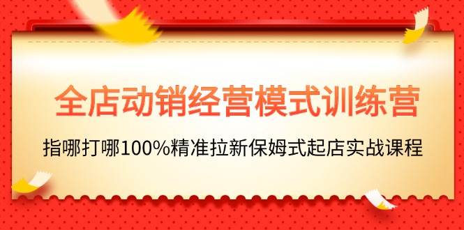 全店動銷-經營模式訓練營，指哪打哪100%精準拉新保姆式起店實戰課程