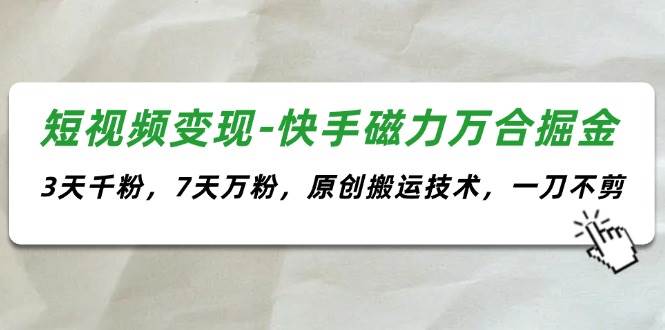 短視頻變現(xiàn)-快手磁力萬合掘金，3天千粉，7天萬粉，原創(chuàng)搬運(yùn)技術(shù)，一刀不剪