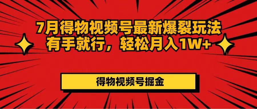 7月得物視頻號最新爆裂玩法有手就行，輕松月入1W+