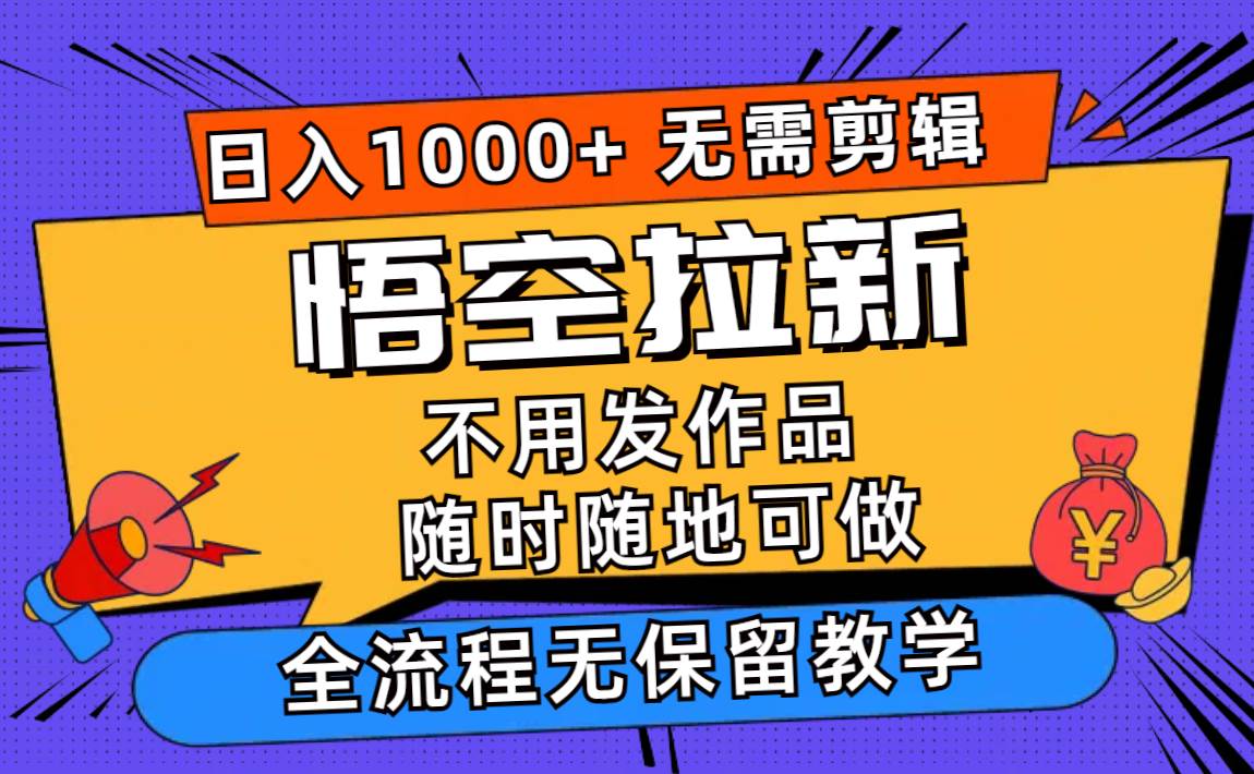 悟空拉新日入1000+無需剪輯當天上手，一部手機隨時隨地可做，全流程無...