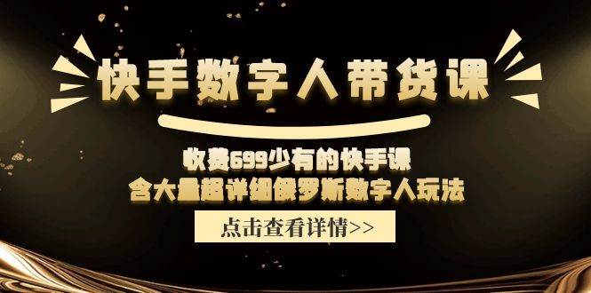 快手?jǐn)?shù)字人帶貨課，收費(fèi)699少有的快手課，含大量超詳細(xì)數(shù)字人玩法