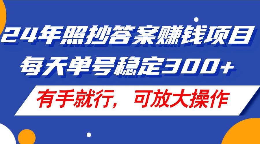 24年照抄答案賺錢(qián)項(xiàng)目，每天單號(hào)穩(wěn)定300+，有手就行，可放大操作