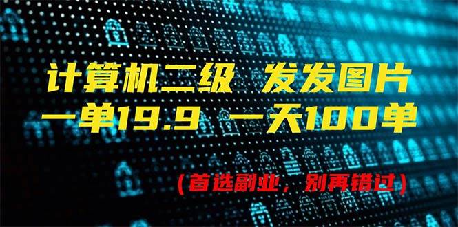 計算機二級，一單19.9 一天能出100單，每天只需發發圖片（附518G資料）