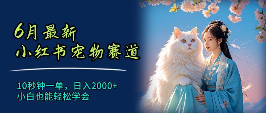 6月最新小紅書寵物賽道，10秒鐘一單，日入2000+，小白也能輕松學會