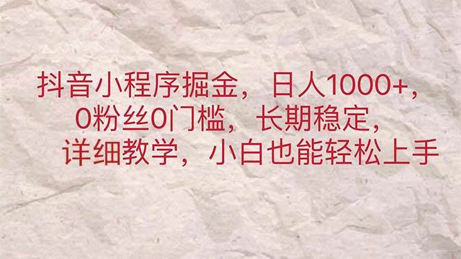 抖音小程序掘金，日人1000+，0粉絲0門檻，長期穩定，小白也能輕松上手