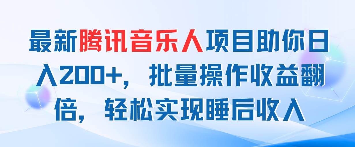 最新騰訊音樂人項目助你日入200+，批量操作收益翻倍，輕松實現睡后收入